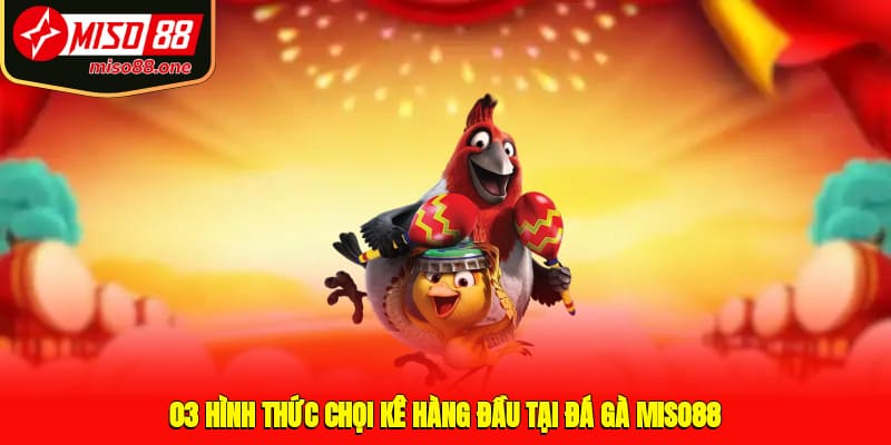 03 hình thức chọi kê hàng đầu tại đá gà MISO88