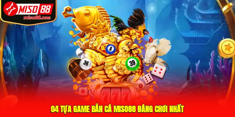 04 tựa game bắn cá MISO88 đáng chơi nhất
