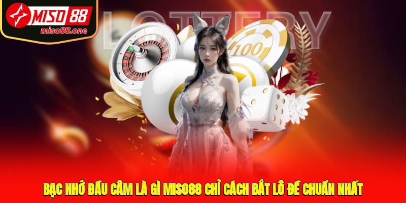 Bạc Nhớ Đầu Câm Là Gì? MISO88 Chỉ Cách Bắt Lô Đề Chuẩn Nhất