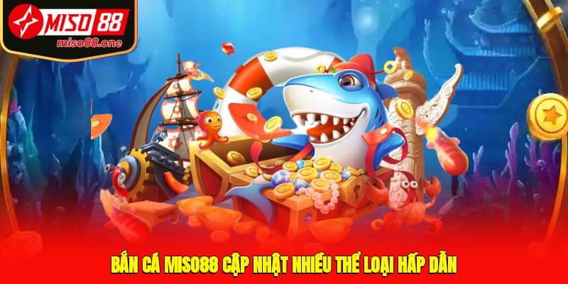 Bắn cá MISO88 cập nhật nhiều thể loại hấp dẫn