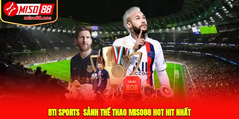 BTi Sports - Sảnh thể thao MISO88 hot hit nhất