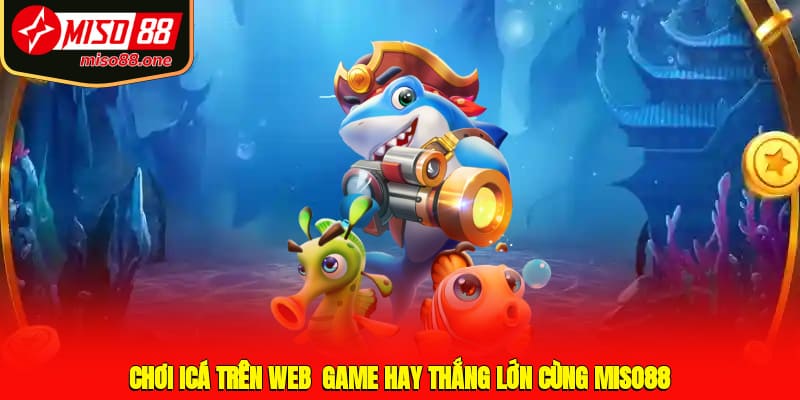 Chơi icá trên web - Game hay thắng lớn cùng MISO88