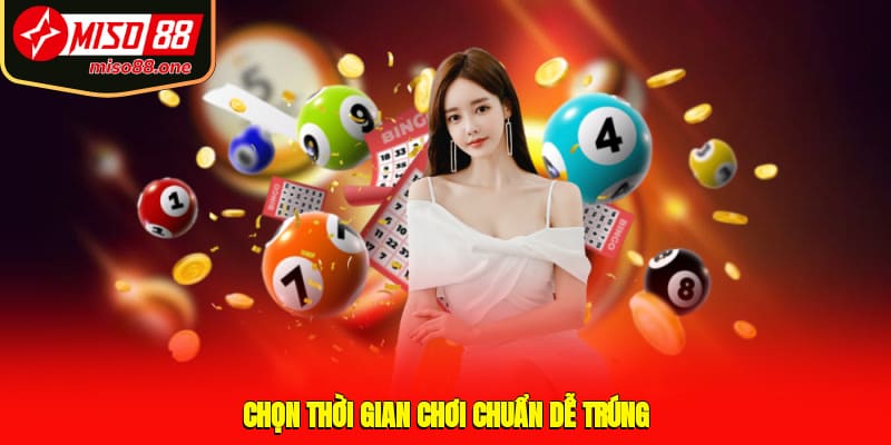 Chọn thời gian chơi chuẩn dễ trúng