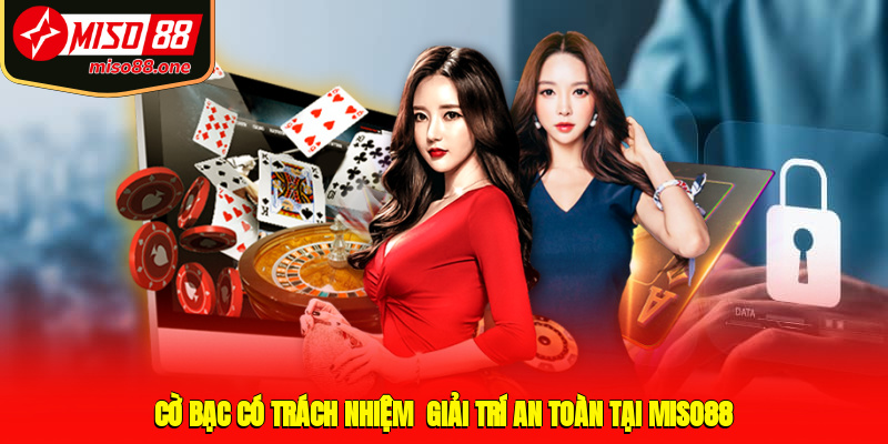 Cờ Bạc Có Trách Nhiệm - Giải Trí An Toàn Tại MISO88