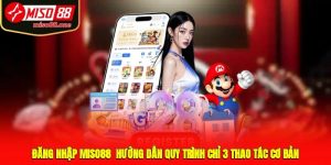 Đăng Nhập MISO88 - Hướng Dẫn Quy Trình Chỉ 3 Thao Tác Cơ Bản