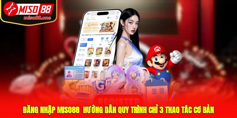 Đăng Nhập MISO88 - Hướng Dẫn Quy Trình Chỉ 3 Thao Tác Cơ Bản