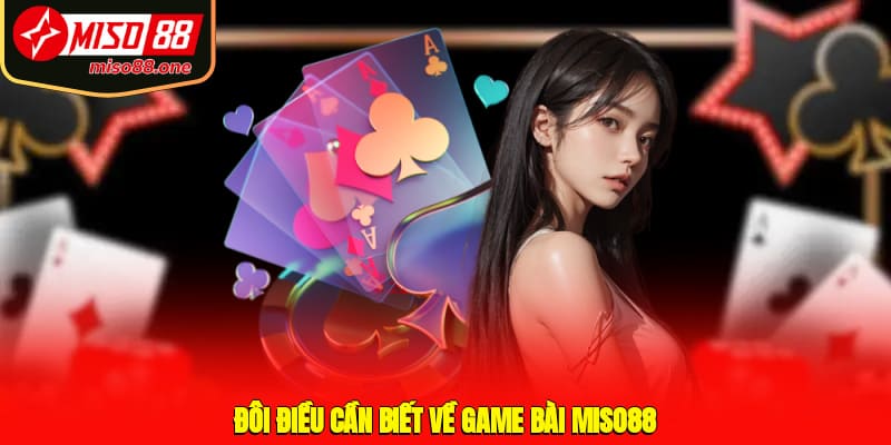 Đôi điều cần biết về game bài MISO88