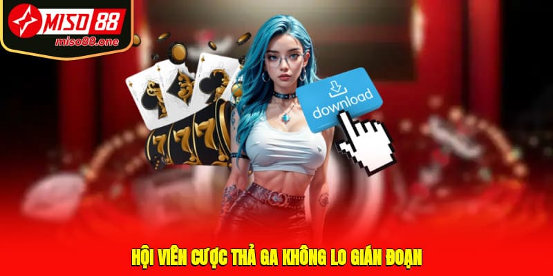 Hội viên cược thả ga không lo gián đoạn