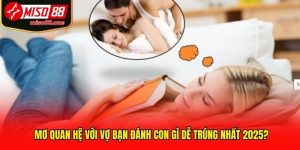 Mơ quan hệ với vợ bạn đánh con gì dễ trúng nhất 2025?