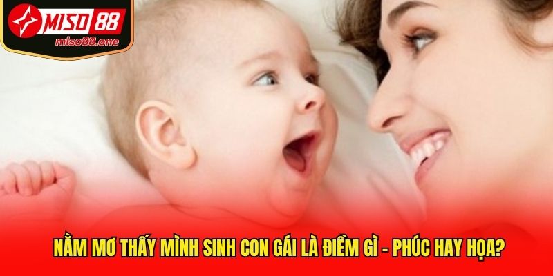 Nằm mơ thấy mình sinh con gái là điềm gì - Phúc hay họa?