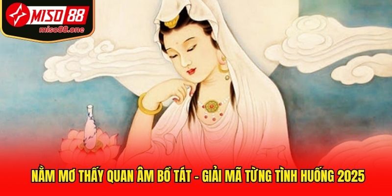 Nằm Mơ Thấy Quan Âm Bồ Tát - Giải Mã Từng Tình Huống 2025
