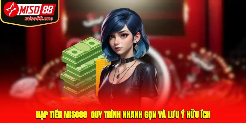 Nạp Tiền MISO88 - Quy Trình Nhanh Gọn Và Lưu Ý Hữu Ích
