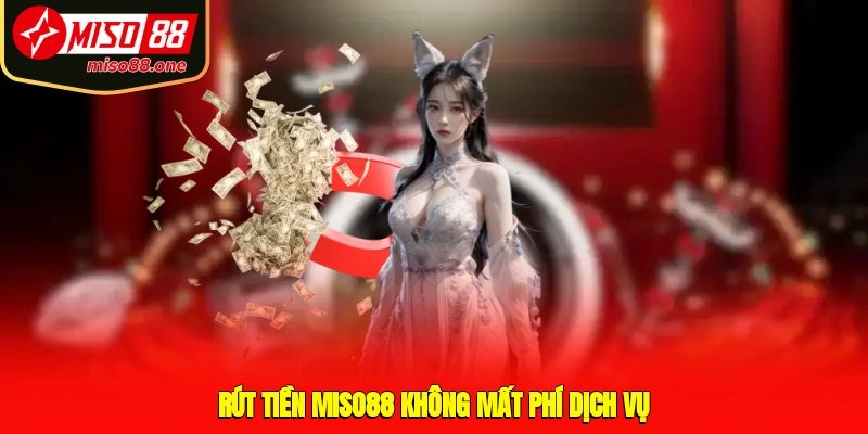 Rút tiền MISO88 không mất phí dịch vụ