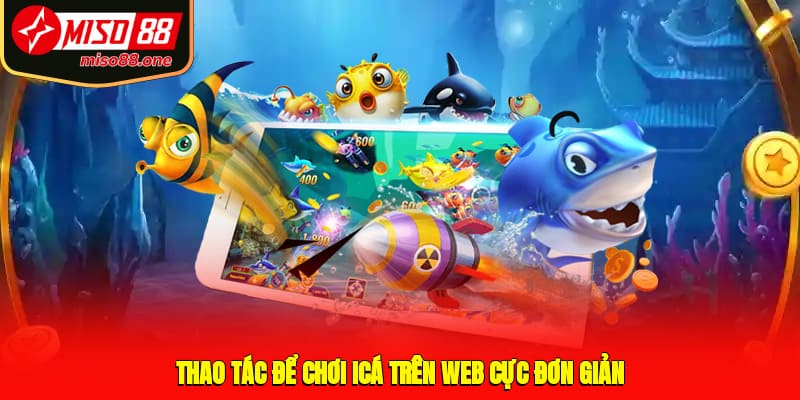 Thao tác để chơi icá trên web cực đơn giản