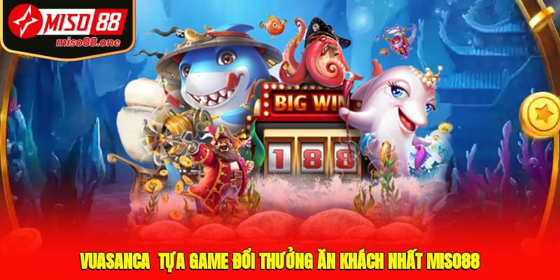 Vuasanca - Tựa game đổi thưởng ăn khách nhất MISO88