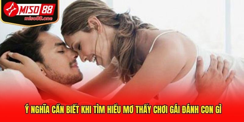 Ý nghĩa cần biết khi tìm hiểu mơ thấy chơi gái đánh con gì