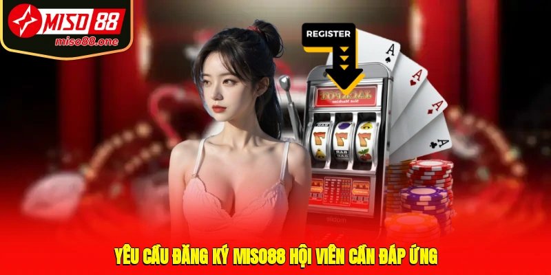 Yêu cầu đăng ký MISO88 hội viên cần đáp ứng